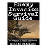 Enemy Invasion Survival Guide: A Step-By-Step Beginner's Guide On What You Need To Do To Survive If The United States Is Ever Invaded
