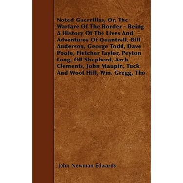 Noted Guerrillas, Or, The Warfare Of The Border - Being A History Of The Lives And Adventures Of Quantrell, Bill Anderson, George Todd, Dave Poole, Fl