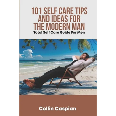 Total Self Care Guide for Men: 101 Self Care Tips and Ideas for the Modern Man