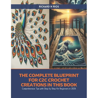 The Complete Blueprint for C2C Crochet Creations in this Book: Comprehensive Tips with Step by Step for Beginners in 2024