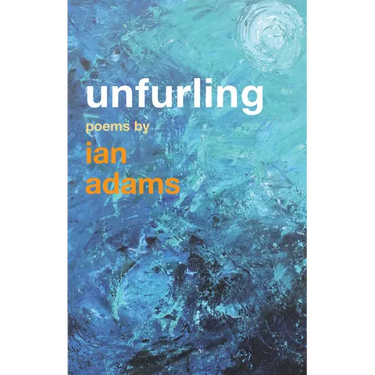 Unfurling: Poems by Ian Adams