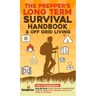 The Prepper's Long-Term Survival Handbook & Off Grid Living: 2-in-1 CompilationStep By Step Guide to Become Completely Self Sufficient and Survive Any