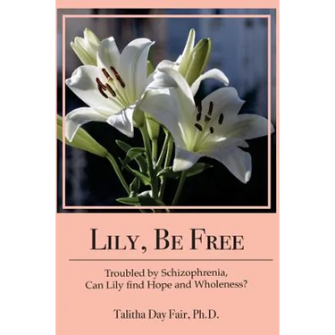 Lily, Be Free: A True Account of Healing from Schizophrenia