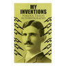 My Inventions - Nikola Tesla's Autobiography: Extraordinary Life Story of the Genius Who Changed the World