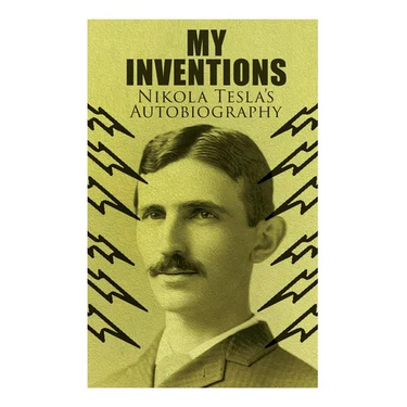 My Inventions - Nikola Tesla's Autobiography: Extraordinary Life Story of the Genius Who Changed the World