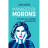 Managed by Morons: The path to a thriving organisation, avoiding the pitfalls that stand in your way.