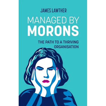 Managed by Morons: The path to a thriving organisation, avoiding the pitfalls that stand in your way.