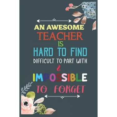 An Awesome Teacher Is Hard To Find Difficult To Part With & Impossible To Forget: Teacher Appreciation Gift, Teacher Thank You Gift, Teacher End of th
