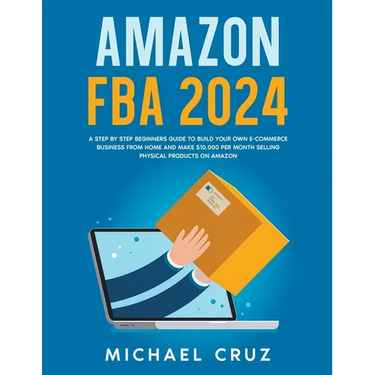 Amazon fba 2024 A Step by Step Beginners Guide To Build Your Own E-Commerce Business From Home and Make $10,000 per Month Selling Physical Products On