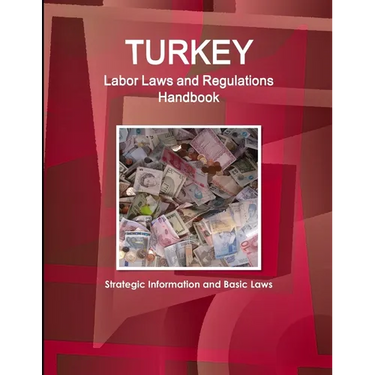 Turkey Labor Laws and Regulations Handbook: Strategic Information and Basic Laws