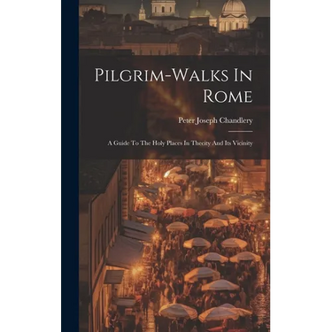 Pilgrim-walks In Rome: A Guide To The Holy Places In Thecity And Its Vicinity