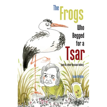 The Frogs Who Begged for a Tsar: (and 61 other Russian fables)