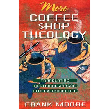 More Coffee Shop Theology: Translating Doctrinal Jargon Into Everyday Life