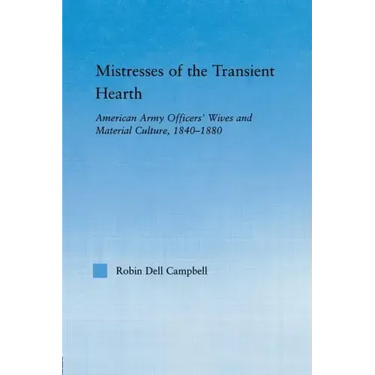 Mistresses of the Transient Hearth: American Army Officers' Wives and Material Culture, 1840-1880