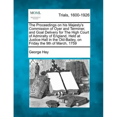 The Proceedings on His Majesty's Commission of Oyer and Terminer, and Goal Delivery for the High Court of Admiralty of England, Held at Justice-Hall i