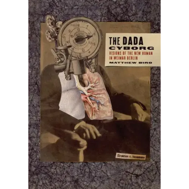 The Dada Cyborg: Visions of the New Human in Weimar Berlin