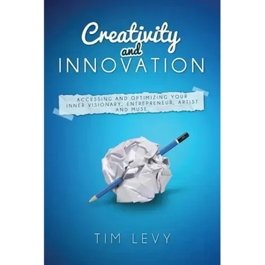 Creativity and Innovation: Accessing and Optimizing Your Inner Visionary, Entrepreneur, Artist and Muse.