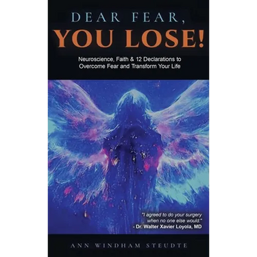 Dear Fear You Lose: Neuroscience, Faith & 12 Declarations to Overcome Fear and Transform Your Life