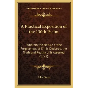 A Practical Exposition of the 130th Psalm: Wherein the Nature of the Forgiveness of Sin Is Declared, the Truth and Reality of It Asserted (1772)