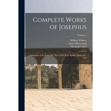 Complete Works of Josephus: Antiquities of the Jews: The Wars of the Jews Against Apion, etc., of 4; Volume 1
