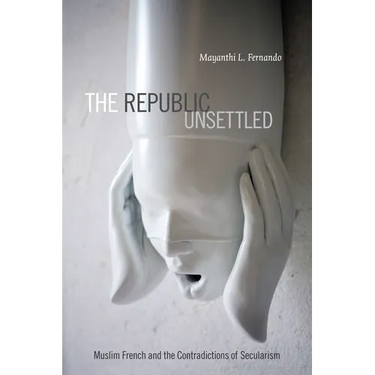 The Republic Unsettled: Muslim French and the Contradictions of Secularism