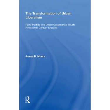 The Transformation of Urban Liberalism: Party Politics and Urban Governance in Late Nineteenth-Century England