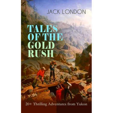 TALES OF THE GOLD RUSH - 20+ Thrilling Adventures from Yukon: The Call of the Wild, White Fang, Burning Daylight, Son of the Wolf & The God of His Fat