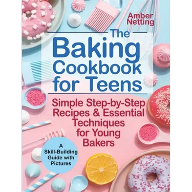 The Baking Cookbook for Teens: Simple Step-by-Step Recipes & Essential Techniques for Young Bakers. A Skill-Building Guide with Pictures