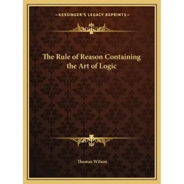 The Rule of Reason Containing the Art of Logic