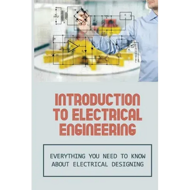 Introduction To Electrical Engineering: Everything You Need To Know About Electrical Designing: Entry Level Electrical Engineering