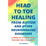 Head to Toe Healing from Autism and Other Neuroimmune Disorders - A Book of 31 Scriptural Prayers for Your Child