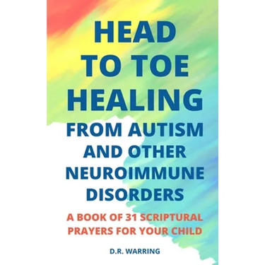 Head to Toe Healing from Autism and Other Neuroimmune Disorders - A Book of 31 Scriptural Prayers for Your Child