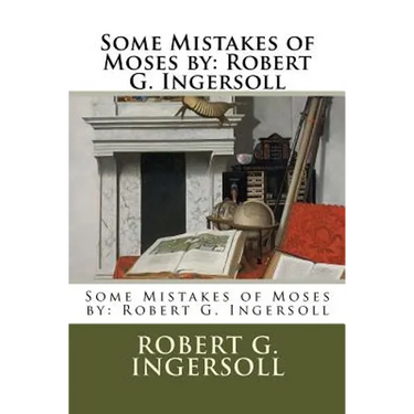 Some Mistakes of Moses by: Robert G. Ingersoll