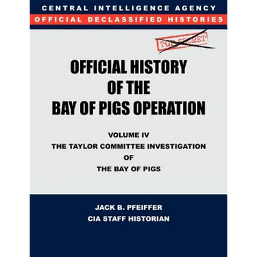 CIA Official History of the Bay of Pigs Invasion, Volume IV: The Taylor Committee Investigation of the Bay of Pigs