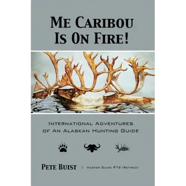 Me Caribou Is On Fire: International Adventures of An Alaskan Hunting Guide