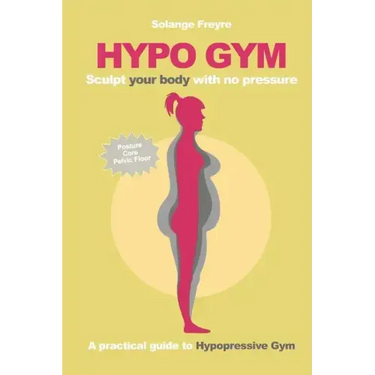 Hypo Gym. A practical guide to Hypopressive Gym.: Sculpt your body with no pressure.