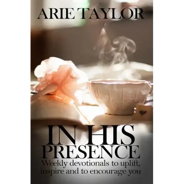 In His Presence: Weekly Devotionals to Uplift, Inspire and to Encourage You