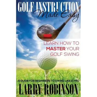 Golf Instruction Made Easy: Learn How to Master Your Golf Swing: A Guide for Beginners to Swing Like a Pro