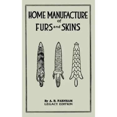 Home Manufacture Of Furs And Skins (Legacy Edition): A Classic Manual On Traditional Tanning, Dressing, And Preserving Animal Furs For Ornament, Appar