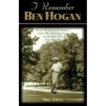 I Remember Ben Hogan: Personal Recollections and Revelations of Golf's Most Fascinating Legend from the People Who Knew Him Best
