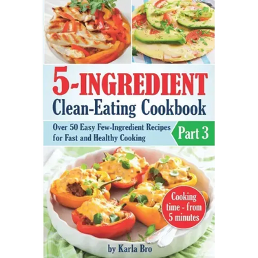 5-Ingredient Clean-Eating Cookbook: Over 50 Easy Few-Ingredients Recipes for Fast and Healthy Cooking. Part 3. Cooking time - from 5 minutes