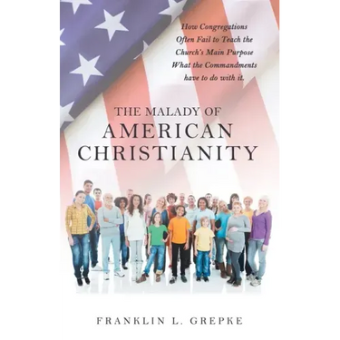 The Malady of American Christianity: How Congregations Often Fail to Teach the Church's Main Purpose What the Commandments Have to Do with It.