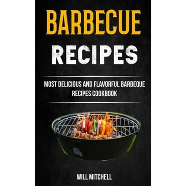 Barbecue Recipes: Most Delicious And Flavorful Barbeque Recipes Cookbook