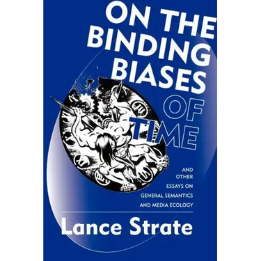 On the Binding Biases of Time: And Other Essays on General Semantics and Media Ecology