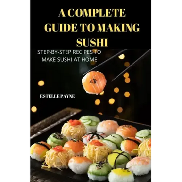 A Complete Guide to Making Sushi