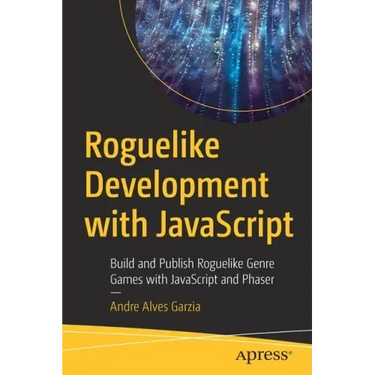 Roguelike Development with JavaScript: Build and Publish Roguelike Genre Games with JavaScript and Phaser