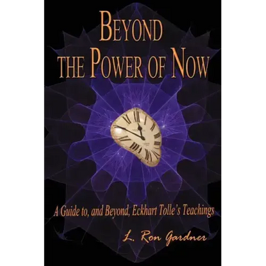 Beyond the Power of Now: A Guide to, and Beyond, Eckhart Tolle's Teachings