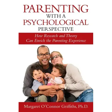 Parenting with a Psychological Perspective: How Research and Theory Can Enrich the Parenting Experience