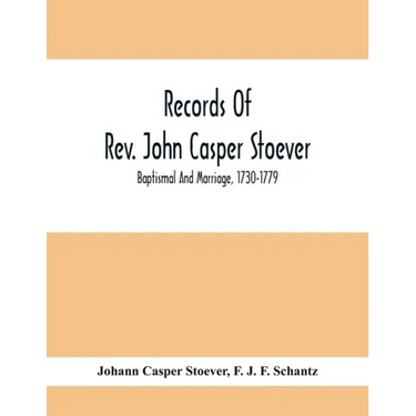 Records Of Rev. John Casper Stoever; Baptismal And Marriage, 1730-1779
