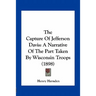 The Capture of Jefferson Davis: A Narrative of the Part Taken by Wisconsin Troops (1898)